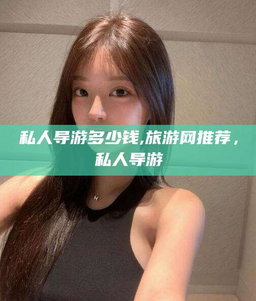 泉州私人导游多少钱,旅游网推荐，私人导游